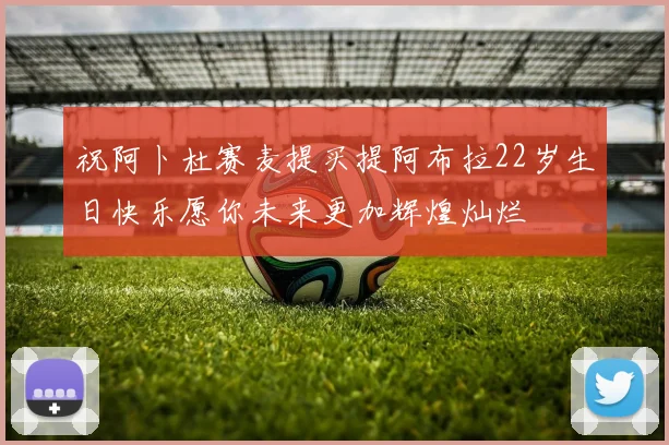 祝阿卜杜赛麦提买提阿布拉22岁生日快乐愿你未来更加辉煌灿烂