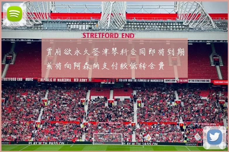 贾府欲永久签津琴科合同即将到期或将向阿森纳支付较低转会费