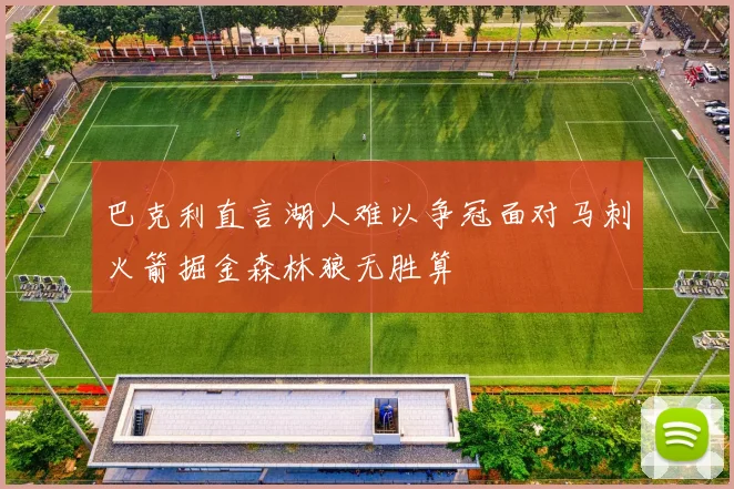 巴克利直言湖人难以争冠面对马刺火箭掘金森林狼无胜算