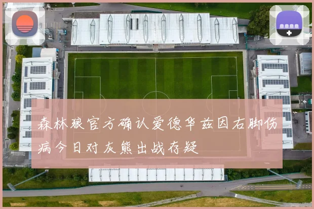 森林狼官方确认爱德华兹因右脚伤病今日对灰熊出战存疑