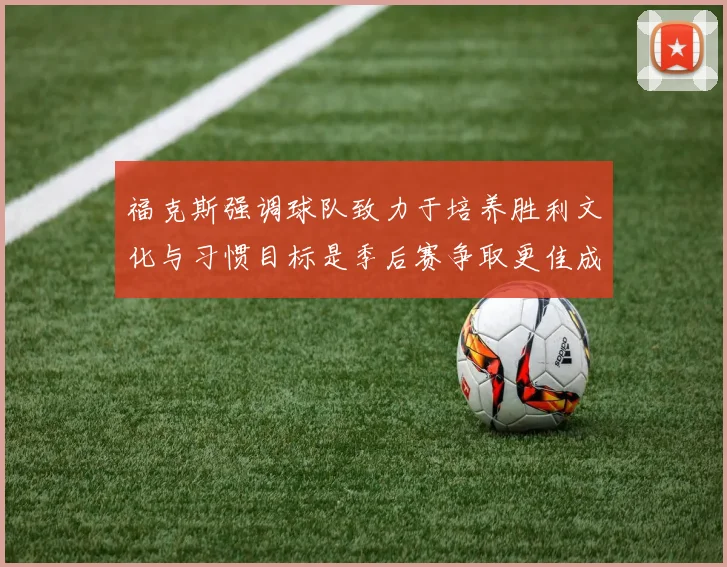 福克斯强调球队致力于培养胜利文化与习惯目标是季后赛争取更佳成绩