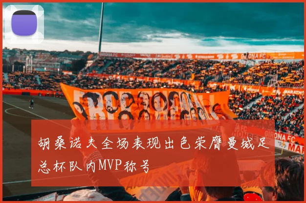 胡桑诺夫全场表现出色荣膺曼城足总杯队内MVP称号