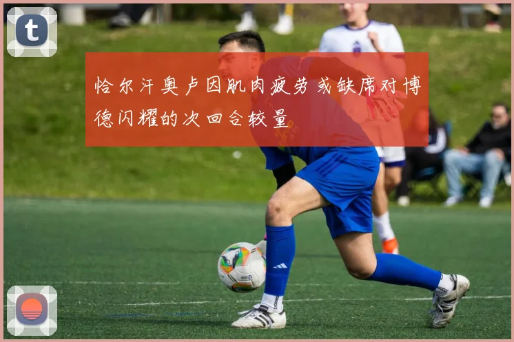 恰尔汗奥卢因肌肉疲劳或缺席对博德闪耀的次回合较量