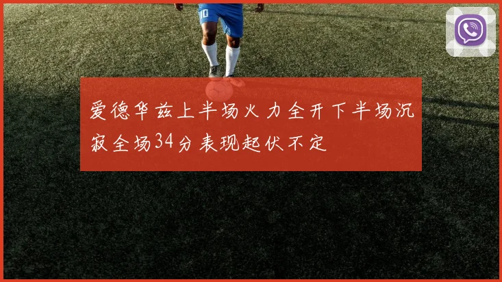 爱德华兹上半场火力全开下半场沉寂全场34分表现起伏不定
