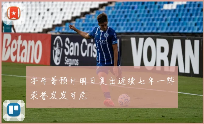 字母哥预计明日复出连续七年一阵荣誉岌岌可危